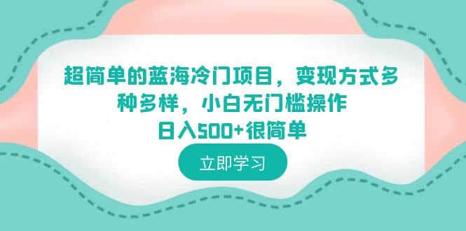 超简单的蓝海冷门项目，变现方式多种多样，小白无门槛操作日入500+很简单瀚萌资源网-网赚网-网赚项目网-虚拟资源网-国学资源网-易学资源网-本站有全网最新网赚项目-易学课程资源-中医课程资源的在线下载网站！瀚萌资源网