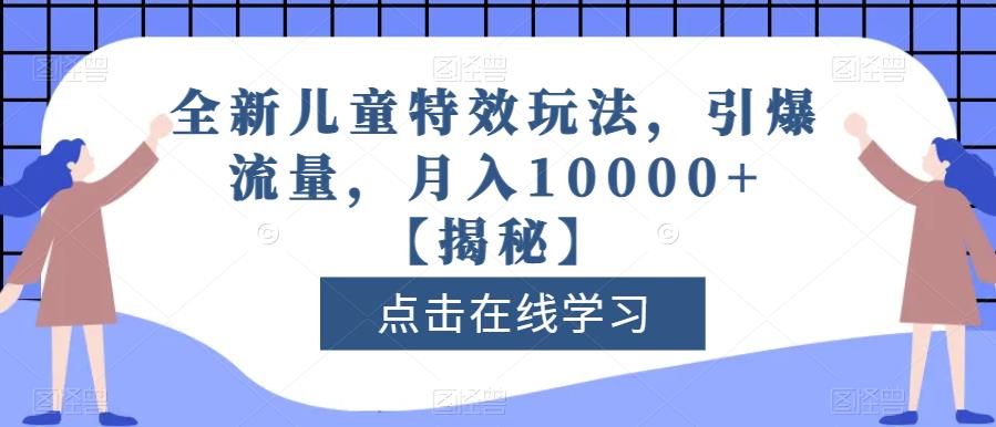 全新儿童特效玩法，引爆流量，月入10000+【揭秘】瀚萌资源网-网赚网-网赚项目网-虚拟资源网-国学资源网-易学资源网-本站有全网最新网赚项目-易学课程资源-中医课程资源的在线下载网站！瀚萌资源网