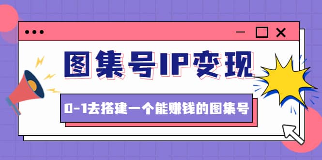 图集号IP变现，0-1去搭建一个能ZQ的图集号（文档+资料+视频）无水印瀚萌资源网-网赚网-网赚项目网-虚拟资源网-国学资源网-易学资源网-本站有全网最新网赚项目-易学课程资源-中医课程资源的在线下载网站！瀚萌资源网