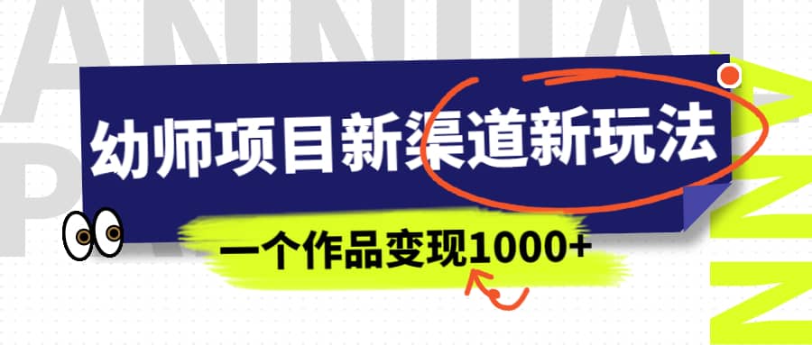 幼师项目新渠道新玩法，一个作品变现1000+，一部手机实现月入过万瀚萌资源网-网赚网-网赚项目网-虚拟资源网-国学资源网-易学资源网-本站有全网最新网赚项目-易学课程资源-中医课程资源的在线下载网站！瀚萌资源网