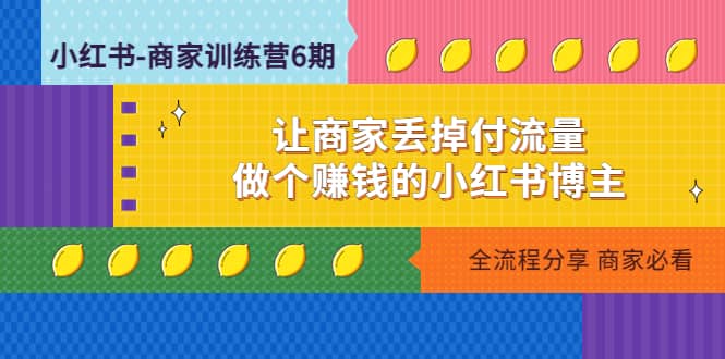 小红书-商家训练营12期：让商家丢掉付流量瀚萌资源网-网赚网-网赚项目网-虚拟资源网-国学资源网-易学资源网-本站有全网最新网赚项目-易学课程资源-中医课程资源的在线下载网站！瀚萌资源网