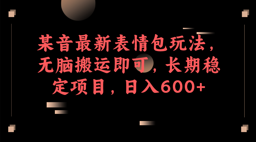 某音最新表情包玩法，无脑搬运即可，长期稳定项目，日入600+瀚萌资源网-网赚网-网赚项目网-虚拟资源网-国学资源网-易学资源网-本站有全网最新网赚项目-易学课程资源-中医课程资源的在线下载网站！瀚萌资源网