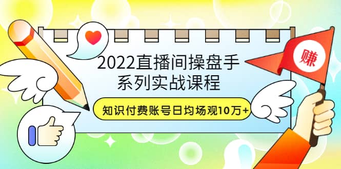 2022直播间操盘手系列实战课程：知识付费账号日均场观10万+(21节视频课)瀚萌资源网-网赚网-网赚项目网-虚拟资源网-国学资源网-易学资源网-本站有全网最新网赚项目-易学课程资源-中医课程资源的在线下载网站！瀚萌资源网