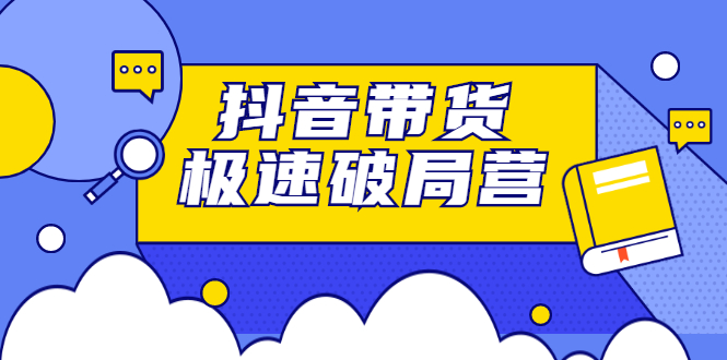 抖音带货极速破局营，掌握抖音电商正确的经营逻辑瀚萌资源网-网赚网-网赚项目网-虚拟资源网-国学资源网-易学资源网-本站有全网最新网赚项目-易学课程资源-中医课程资源的在线下载网站！瀚萌资源网