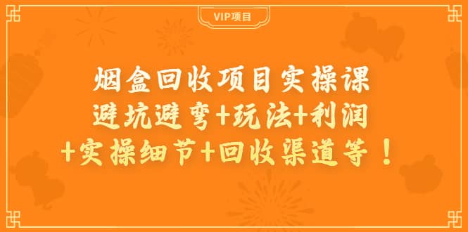 烟盒回收项目实操课：避坑避弯+玩法+利润+实操细节+回收渠道等瀚萌资源网-网赚网-网赚项目网-虚拟资源网-国学资源网-易学资源网-本站有全网最新网赚项目-易学课程资源-中医课程资源的在线下载网站！瀚萌资源网