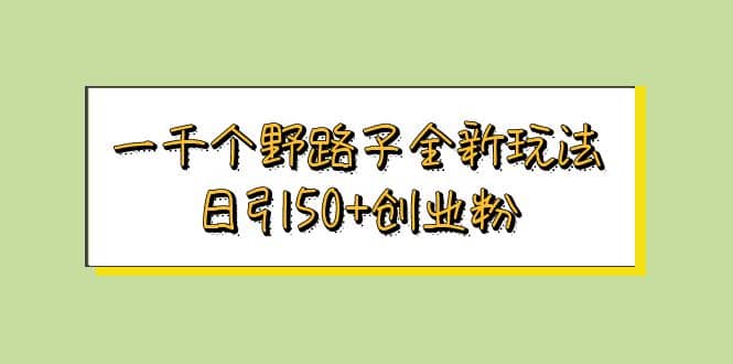 一千个野路子全新玩法 日引50+创业粉瀚萌资源网-网赚网-网赚项目网-虚拟资源网-国学资源网-易学资源网-本站有全网最新网赚项目-易学课程资源-中医课程资源的在线下载网站！瀚萌资源网