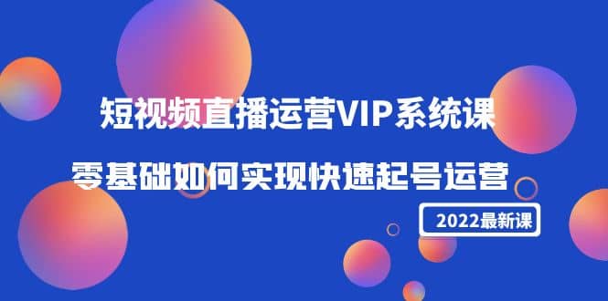 2022短视频直播运营VIP系统课：零基础如何实现快速起号运营（价值2999）瀚萌资源网-网赚网-网赚项目网-虚拟资源网-国学资源网-易学资源网-本站有全网最新网赚项目-易学课程资源-中医课程资源的在线下载网站！瀚萌资源网