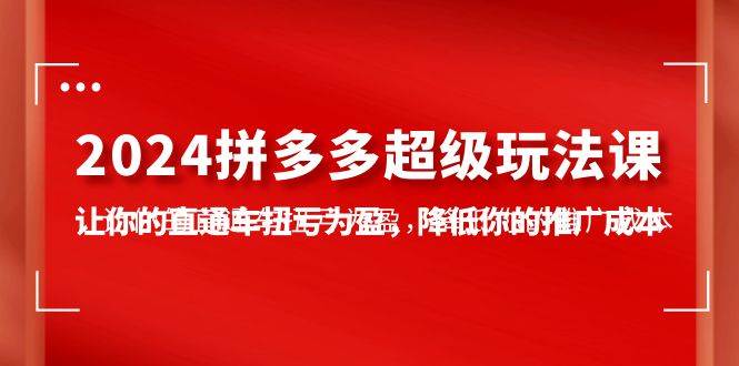 2024拼多多-超级玩法课，让你的直通车扭亏为盈，降低你的推广成本-7节课瀚萌资源网-网赚网-网赚项目网-虚拟资源网-国学资源网-易学资源网-本站有全网最新网赚项目-易学课程资源-中医课程资源的在线下载网站！瀚萌资源网