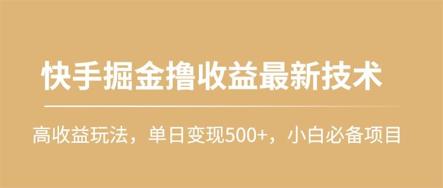 快手掘金撸收益最新技术，高收益玩法，单日变现500+，小白必备项目瀚萌资源网-网赚网-网赚项目网-虚拟资源网-国学资源网-易学资源网-本站有全网最新网赚项目-易学课程资源-中医课程资源的在线下载网站！瀚萌资源网
