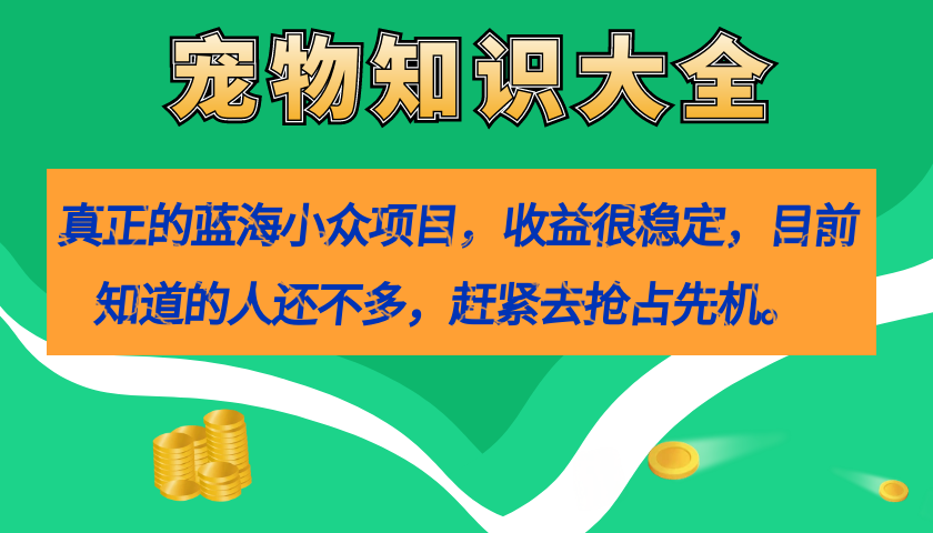 真正的蓝海小众项目，宠物知识大全，收益很稳定（教务+素材）瀚萌资源网-网赚网-网赚项目网-虚拟资源网-国学资源网-易学资源网-本站有全网最新网赚项目-易学课程资源-中医课程资源的在线下载网站！瀚萌资源网