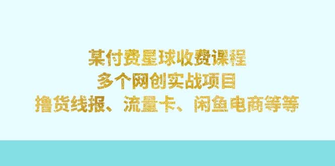 某付费星球课程：多个网创实战项目，撸货线报、流量卡、闲鱼电商等等瀚萌资源网-网赚网-网赚项目网-虚拟资源网-国学资源网-易学资源网-本站有全网最新网赚项目-易学课程资源-中医课程资源的在线下载网站！瀚萌资源网