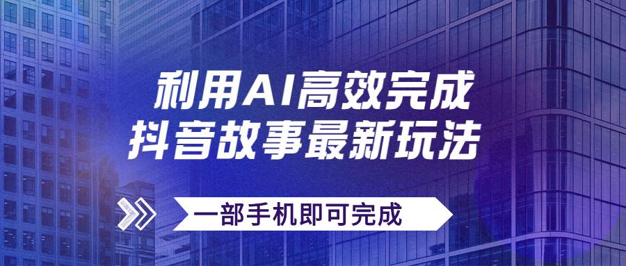 抖音故事最新玩法，通过AI一键生成文案和视频，日收入500+一部手机即可完成瀚萌资源网-网赚网-网赚项目网-虚拟资源网-国学资源网-易学资源网-本站有全网最新网赚项目-易学课程资源-中医课程资源的在线下载网站！瀚萌资源网