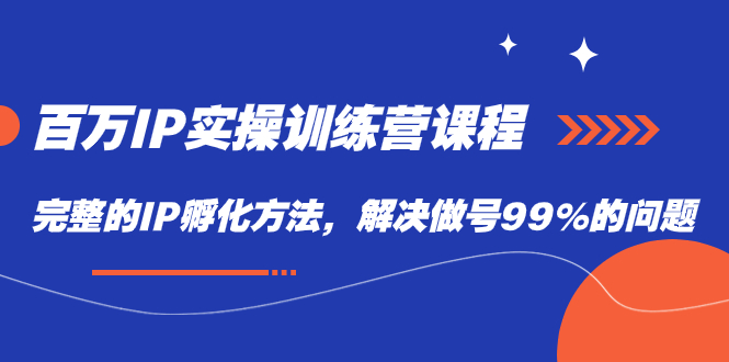 百万IP实战训练营课程，完整的IP孵化方法，解决做号99%的问题瀚萌资源网-网赚网-网赚项目网-虚拟资源网-国学资源网-易学资源网-本站有全网最新网赚项目-易学课程资源-中医课程资源的在线下载网站！瀚萌资源网