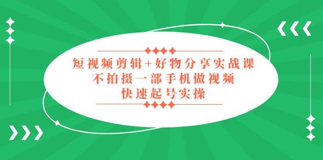 短视频剪辑+好物分享实战课，无需拍摄一部手机做视频，快速起号实操-瀚萌资源网-网赚网-网赚项目网-虚拟资源网-国学资源网-易学资源网-本站有全网最新网赚项目-易学课程资源-中医课程资源的在线下载网站！瀚萌资源网