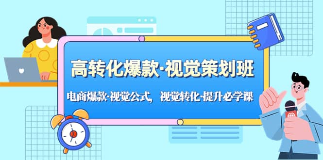 高转化爆款·视觉策划班：电商爆款·视觉公式，视觉转化·提升必学课瀚萌资源网-网赚网-网赚项目网-虚拟资源网-国学资源网-易学资源网-本站有全网最新网赚项目-易学课程资源-中医课程资源的在线下载网站！瀚萌资源网