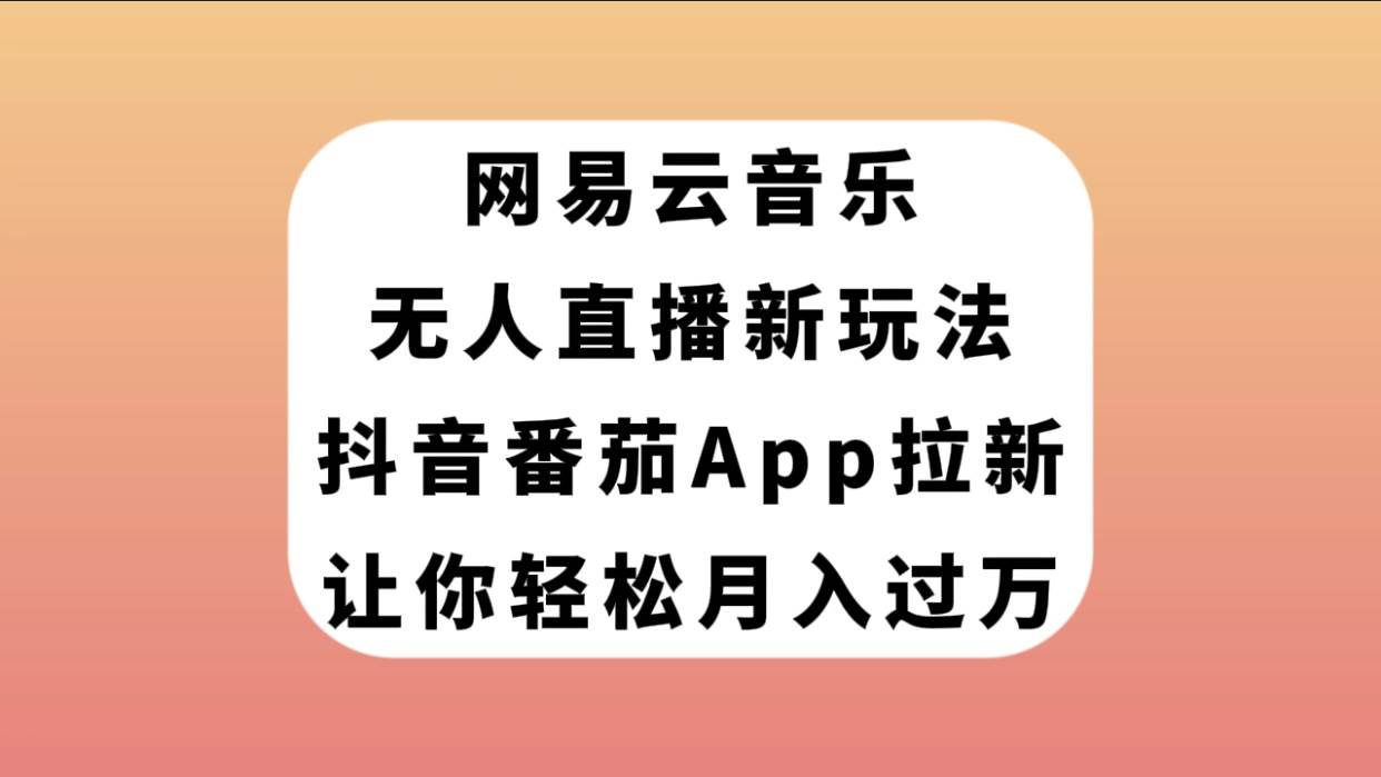 网易云音乐无人直播新玩法，抖音番茄APP拉新，让你轻松月入过万瀚萌资源网-网赚网-网赚项目网-虚拟资源网-国学资源网-易学资源网-本站有全网最新网赚项目-易学课程资源-中医课程资源的在线下载网站！瀚萌资源网