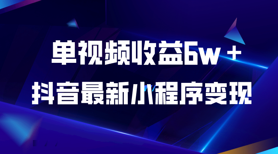 抖音最新小程序变现项目，单视频收益6w＋-瀚萌资源网-网赚网-网赚项目网-虚拟资源网-国学资源网-易学资源网-本站有全网最新网赚项目-易学课程资源-中医课程资源的在线下载网站！瀚萌资源网