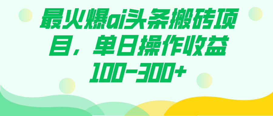 最火爆ai头条搬砖项目，单日操作收益100-300+瀚萌资源网-网赚网-网赚项目网-虚拟资源网-国学资源网-易学资源网-本站有全网最新网赚项目-易学课程资源-中医课程资源的在线下载网站！瀚萌资源网