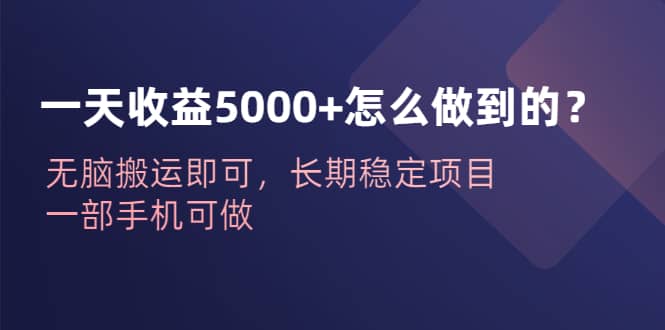 一天收益5000+怎么做到的？无脑搬运即可，长期稳定项目，一部手机可做瀚萌资源网-网赚网-网赚项目网-虚拟资源网-国学资源网-易学资源网-本站有全网最新网赚项目-易学课程资源-中医课程资源的在线下载网站！瀚萌资源网