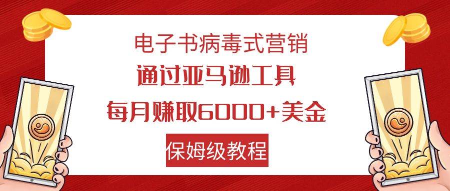 电子书病毒式营销 通过亚马逊工具每月赚6000+美金 小白轻松上手 保姆级教程瀚萌资源网-网赚网-网赚项目网-虚拟资源网-国学资源网-易学资源网-本站有全网最新网赚项目-易学课程资源-中医课程资源的在线下载网站！瀚萌资源网