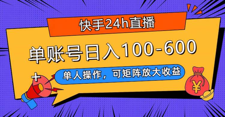 快手24h直播，单人操作，可矩阵放大收益，单账号日入100-600+-瀚萌资源网-网赚网-网赚项目网-虚拟资源网-国学资源网-易学资源网-本站有全网最新网赚项目-易学课程资源-中医课程资源的在线下载网站！瀚萌资源网