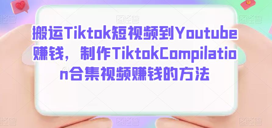 搬运Tiktok短视频到Youtube赚钱，制作Tiktok Compilation合集视频赚钱的方法瀚萌资源网-网赚网-网赚项目网-虚拟资源网-国学资源网-易学资源网-本站有全网最新网赚项目-易学课程资源-中医课程资源的在线下载网站！瀚萌资源网