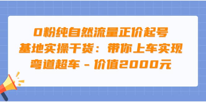 0粉纯自然流量正价起号基地实操干货：带你上车实现弯道超车 – 价值2000元瀚萌资源网-网赚网-网赚项目网-虚拟资源网-国学资源网-易学资源网-本站有全网最新网赚项目-易学课程资源-中医课程资源的在线下载网站！瀚萌资源网