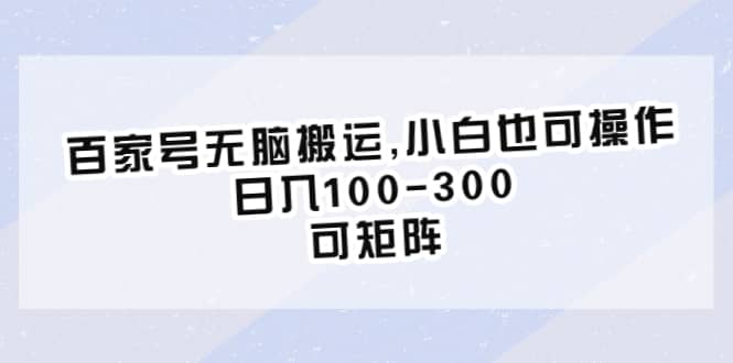 百家号无脑搬运,小白也可操作，日入100-300，可矩阵瀚萌资源网-网赚网-网赚项目网-虚拟资源网-国学资源网-易学资源网-本站有全网最新网赚项目-易学课程资源-中医课程资源的在线下载网站！瀚萌资源网