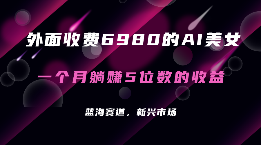 外面收费6980的AI美女项目！每月躺赚5位数收益（教程+素材+工具）瀚萌资源网-网赚网-网赚项目网-虚拟资源网-国学资源网-易学资源网-本站有全网最新网赚项目-易学课程资源-中医课程资源的在线下载网站！瀚萌资源网