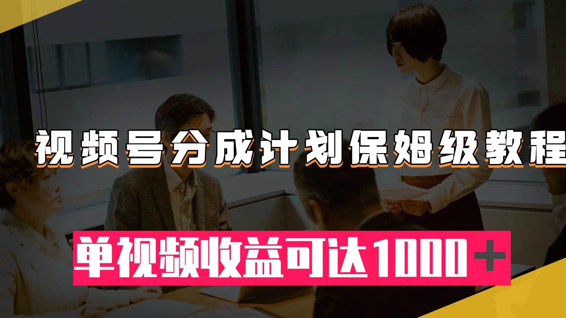 视频号分成计划保姆级教程：从开通收益到作品制作，单视频收益可达1000＋-瀚萌资源网-网赚网-网赚项目网-虚拟资源网-国学资源网-易学资源网-本站有全网最新网赚项目-易学课程资源-中医课程资源的在线下载网站！瀚萌资源网