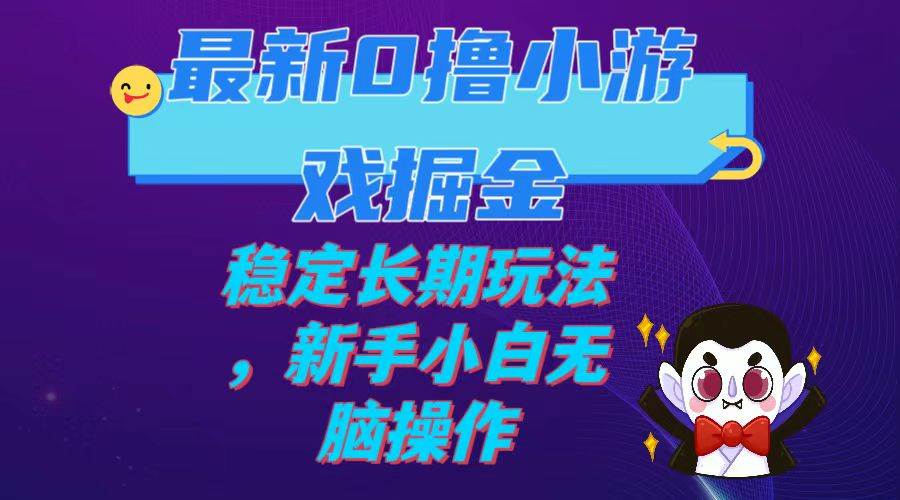 最新0撸小游戏掘金单机日入100-200稳定长期玩法，新手小白无脑操作瀚萌资源网-网赚网-网赚项目网-虚拟资源网-国学资源网-易学资源网-本站有全网最新网赚项目-易学课程资源-中医课程资源的在线下载网站！瀚萌资源网