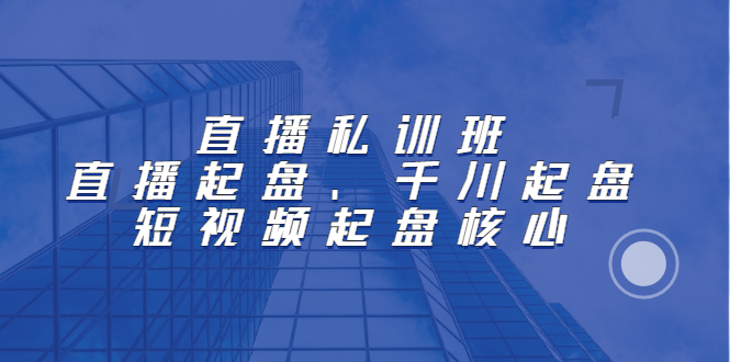 直播私训班：直播起盘、千川起盘、短视频起盘核心瀚萌资源网-网赚网-网赚项目网-虚拟资源网-国学资源网-易学资源网-本站有全网最新网赚项目-易学课程资源-中医课程资源的在线下载网站！瀚萌资源网