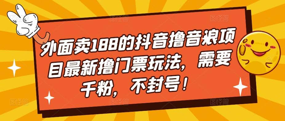 外面卖188的抖音撸音浪项目最新撸门票玩法，需要千粉，不封号瀚萌资源网-网赚网-网赚项目网-虚拟资源网-国学资源网-易学资源网-本站有全网最新网赚项目-易学课程资源-中医课程资源的在线下载网站！瀚萌资源网