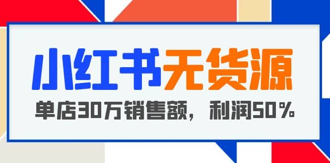 小红书无货源项目：从0-1从开店到爆单 单店30万销售额 利润50%【5月更新】瀚萌资源网-网赚网-网赚项目网-虚拟资源网-国学资源网-易学资源网-本站有全网最新网赚项目-易学课程资源-中医课程资源的在线下载网站！瀚萌资源网