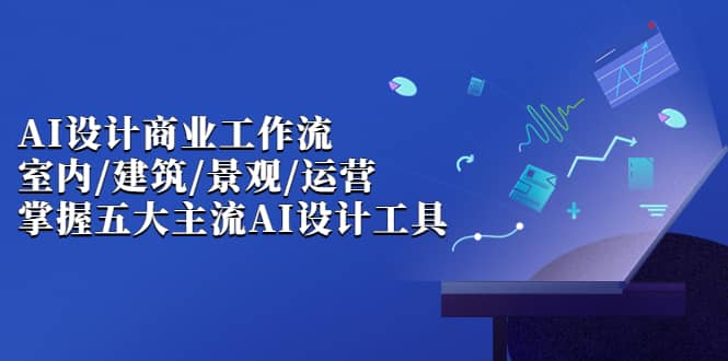 AI设计商业·工作流，室内·建筑·景观·运营，掌握五大主流AI设计工具瀚萌资源网-网赚网-网赚项目网-虚拟资源网-国学资源网-易学资源网-本站有全网最新网赚项目-易学课程资源-中医课程资源的在线下载网站！瀚萌资源网