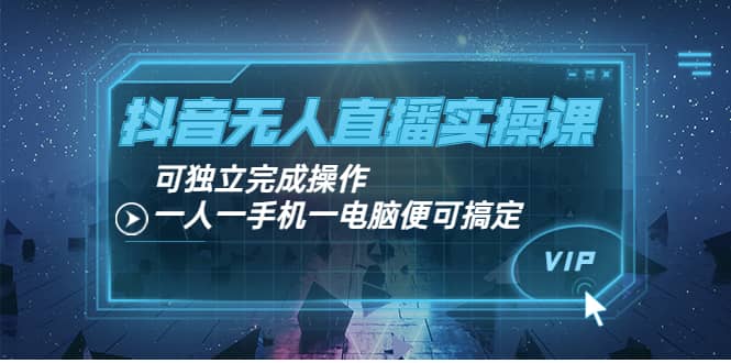 抖音无人直播实操课：可独立完成操作，一人一手机一电脑便可搞定瀚萌资源网-网赚网-网赚项目网-虚拟资源网-国学资源网-易学资源网-本站有全网最新网赚项目-易学课程资源-中医课程资源的在线下载网站！瀚萌资源网