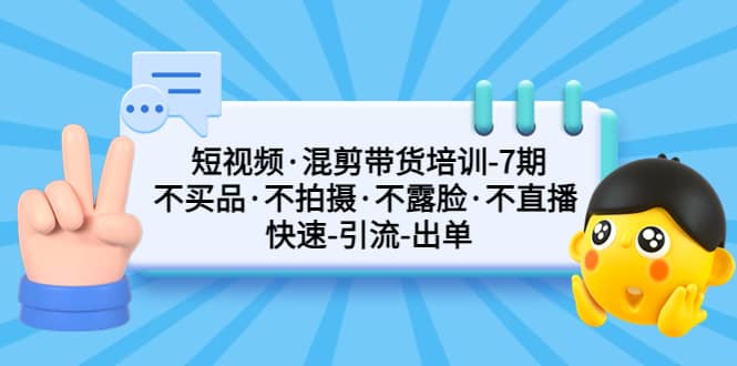 短视频·混剪带货培训-第7期 不买品·不拍摄·不露脸·不直播 快速引流出单-瀚萌资源网-网赚网-网赚项目网-虚拟资源网-国学资源网-易学资源网-本站有全网最新网赚项目-易学课程资源-中医课程资源的在线下载网站！瀚萌资源网