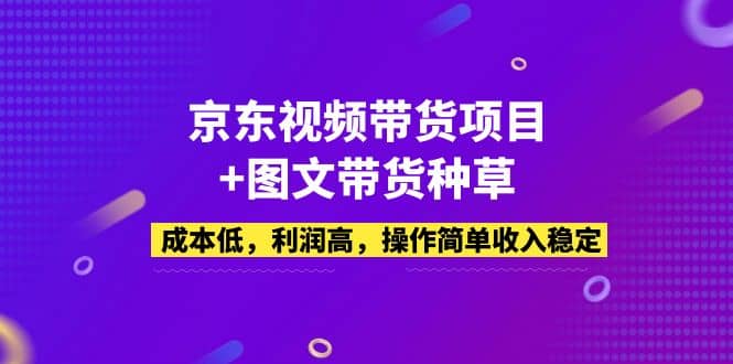 京东视频带货项目+图文带货种草，成本低，利润高，操作简单收入稳定瀚萌资源网-网赚网-网赚项目网-虚拟资源网-国学资源网-易学资源网-本站有全网最新网赚项目-易学课程资源-中医课程资源的在线下载网站！瀚萌资源网