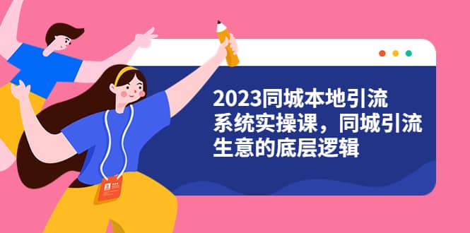 2023同城本地引流系统实操课，同城引流生意的底层逻辑（31节视频课）-瀚萌资源网-网赚网-网赚项目网-虚拟资源网-国学资源网-易学资源网-本站有全网最新网赚项目-易学课程资源-中医课程资源的在线下载网站！瀚萌资源网