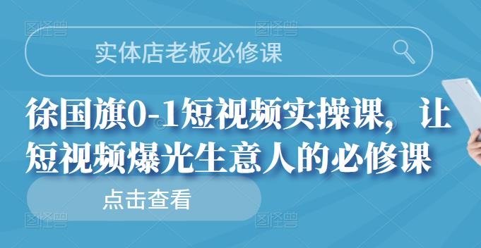 实体店老板必修课，徐国旗0-1短视频实操课，让短视频爆光生意人的必修课瀚萌资源网-网赚网-网赚项目网-虚拟资源网-国学资源网-易学资源网-本站有全网最新网赚项目-易学课程资源-中医课程资源的在线下载网站！瀚萌资源网