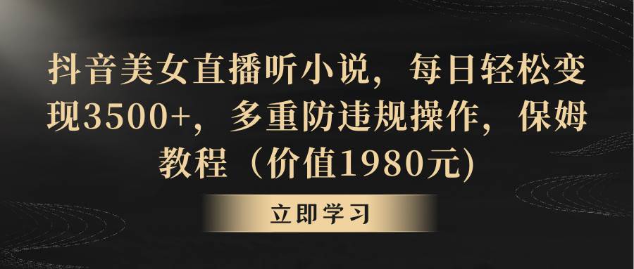 抖音美女直播听小说，每日轻松变现3500+，多重防违规操作，保姆教程（价值1980元)瀚萌资源网-网赚网-网赚项目网-虚拟资源网-国学资源网-易学资源网-本站有全网最新网赚项目-易学课程资源-中医课程资源的在线下载网站！瀚萌资源网