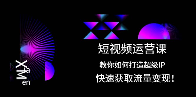 短视频运营课：教你如何打造超级IP，快速获取流量变现-瀚萌资源网