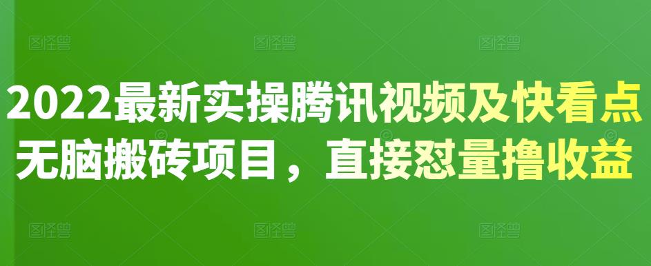 2022最新实操腾讯视频及快看点无脑搬砖项目，直接怼量撸收益瀚萌资源网-网赚网-网赚项目网-虚拟资源网-国学资源网-易学资源网-本站有全网最新网赚项目-易学课程资源-中医课程资源的在线下载网站！瀚萌资源网