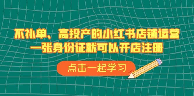 不补单、高投产的小红书店铺运营，一张身份证就可以开店注册（33节课）瀚萌资源网-网赚网-网赚项目网-虚拟资源网-国学资源网-易学资源网-本站有全网最新网赚项目-易学课程资源-中医课程资源的在线下载网站！瀚萌资源网