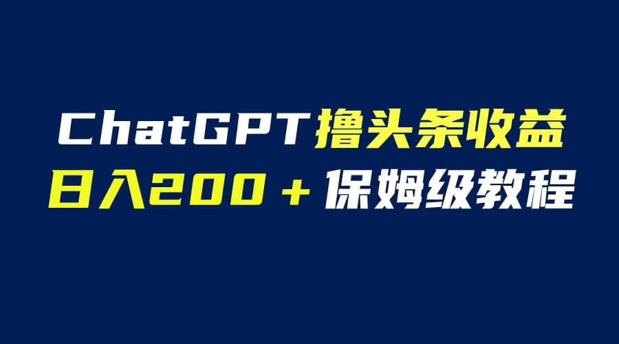 GPT解放双手撸头条收益，日入200保姆级教程，自媒体小白无脑操作瀚萌资源网-网赚网-网赚项目网-虚拟资源网-国学资源网-易学资源网-本站有全网最新网赚项目-易学课程资源-中医课程资源的在线下载网站！瀚萌资源网