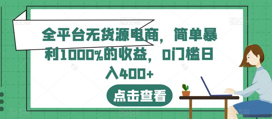 全平台无货源电商，简单暴利1000%的收益，0门槛日入400+【揭秘】瀚萌资源网-网赚网-网赚项目网-虚拟资源网-国学资源网-易学资源网-本站有全网最新网赚项目-易学课程资源-中医课程资源的在线下载网站！瀚萌资源网