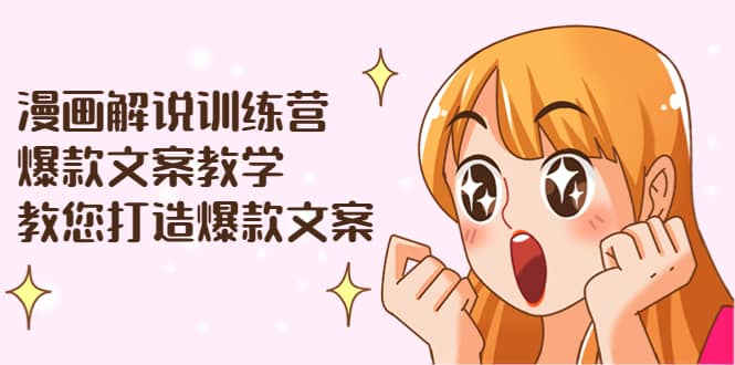 漫画解说训练营：爆款文案教学，教您打造爆款文案（文案课+剪辑课）瀚萌资源网-网赚网-网赚项目网-虚拟资源网-国学资源网-易学资源网-本站有全网最新网赚项目-易学课程资源-中医课程资源的在线下载网站！瀚萌资源网