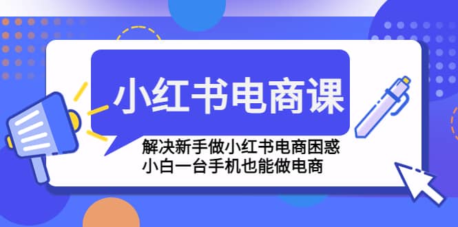 小红书电商课程，解决新手做小红书电商困惑，小白一台手机也能做电商瀚萌资源网-网赚网-网赚项目网-虚拟资源网-国学资源网-易学资源网-本站有全网最新网赚项目-易学课程资源-中医课程资源的在线下载网站！瀚萌资源网