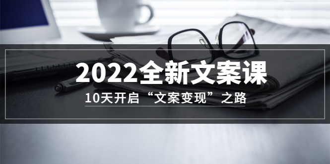 2022全新文案课：10天开启“文案变现”之路~从0基础开始学（价值399）瀚萌资源网-网赚网-网赚项目网-虚拟资源网-国学资源网-易学资源网-本站有全网最新网赚项目-易学课程资源-中医课程资源的在线下载网站！瀚萌资源网