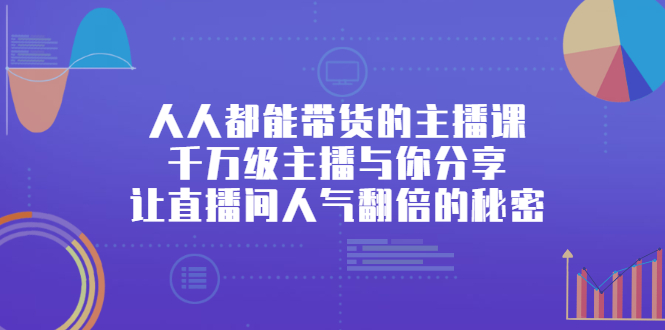 人人都能带货的主播课，让直播间人气翻倍的秘密瀚萌资源网-网赚网-网赚项目网-虚拟资源网-国学资源网-易学资源网-本站有全网最新网赚项目-易学课程资源-中医课程资源的在线下载网站！瀚萌资源网